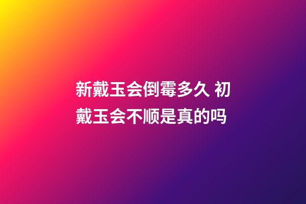 新戴玉会倒霉多久 初戴玉会不顺是真的吗